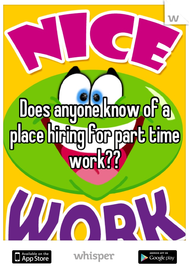 Does anyone know of a place hiring for part time work??
