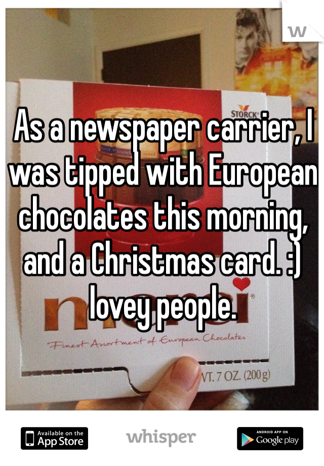 As a newspaper carrier, I was tipped with European chocolates this morning, and a Christmas card. :) lovey people. 