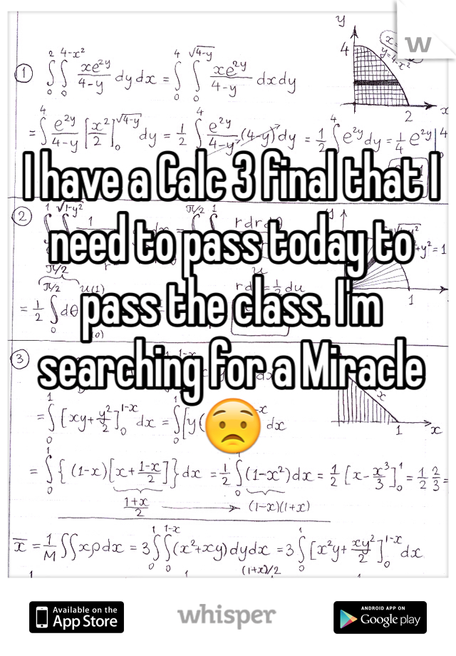 I have a Calc 3 final that I need to pass today to pass the class. I'm searching for a Miracle 😟