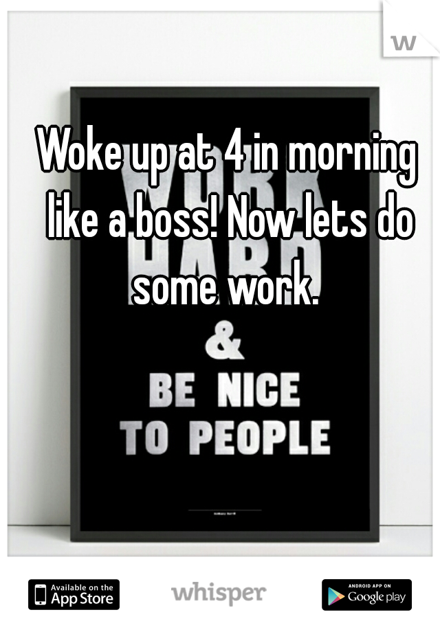 Woke up at 4 in morning like a boss! Now lets do some work. 