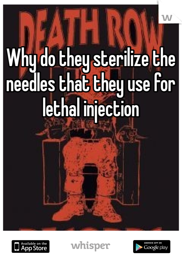 Why do they sterilize the needles that they use for lethal injection 