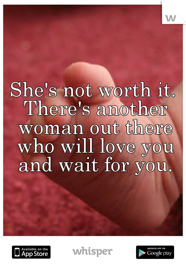 She's not worth it. There's another woman out there who will love you and wait for you.