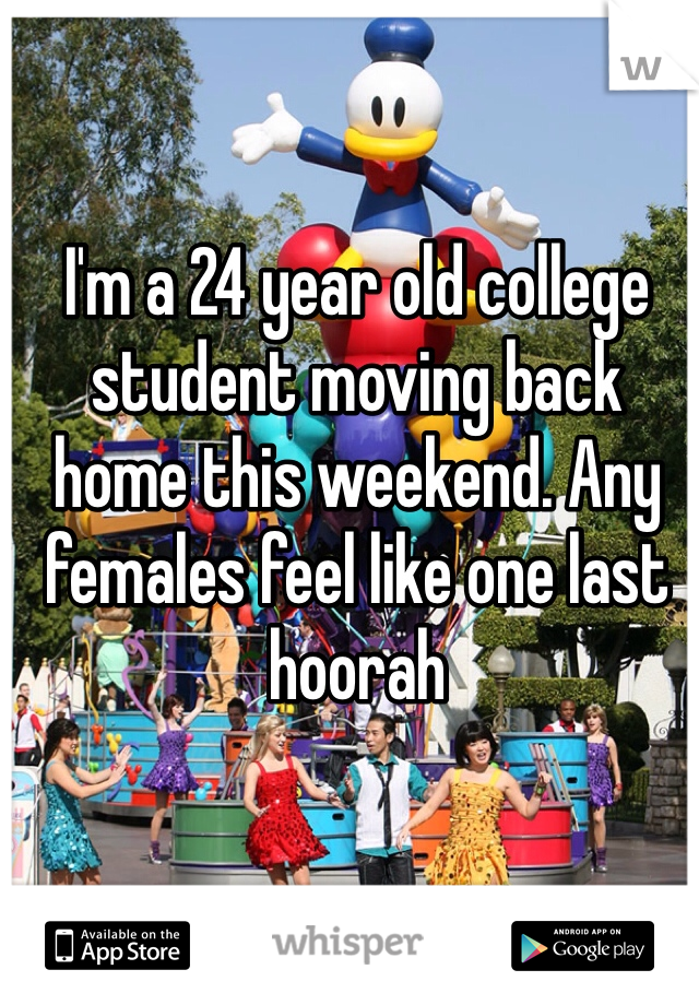 I'm a 24 year old college student moving back home this weekend. Any females feel like one last hoorah