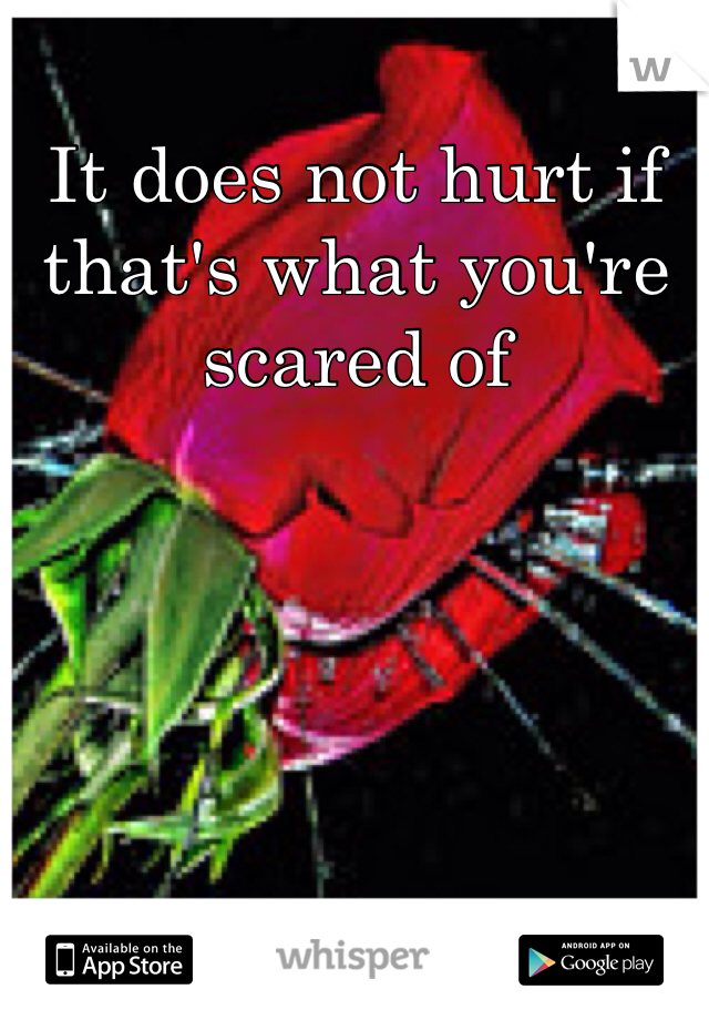 It does not hurt if that's what you're scared of