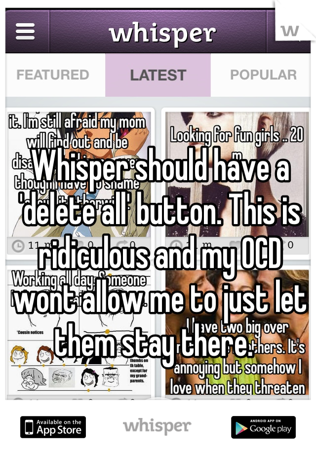 Whisper should have a 'delete all' button. This is ridiculous and my OCD wont allow me to just let them stay there.  