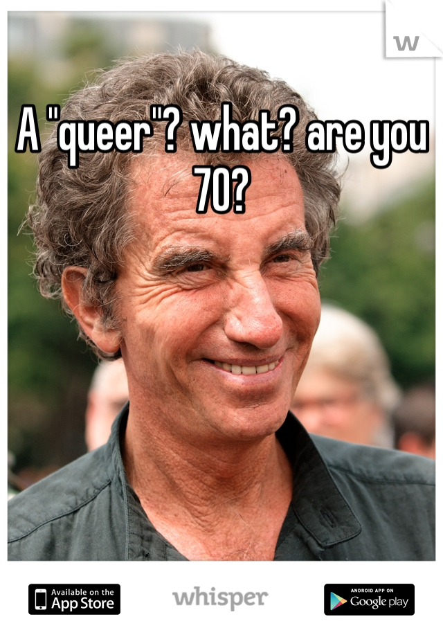 A "queer"? what? are you 70?