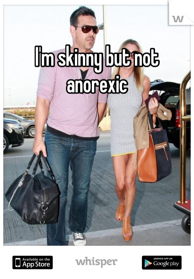 I'm skinny but not anorexic 