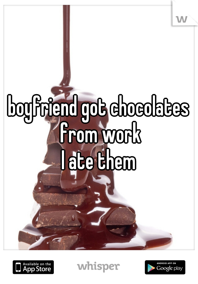 boyfriend got chocolates from work

I ate them
