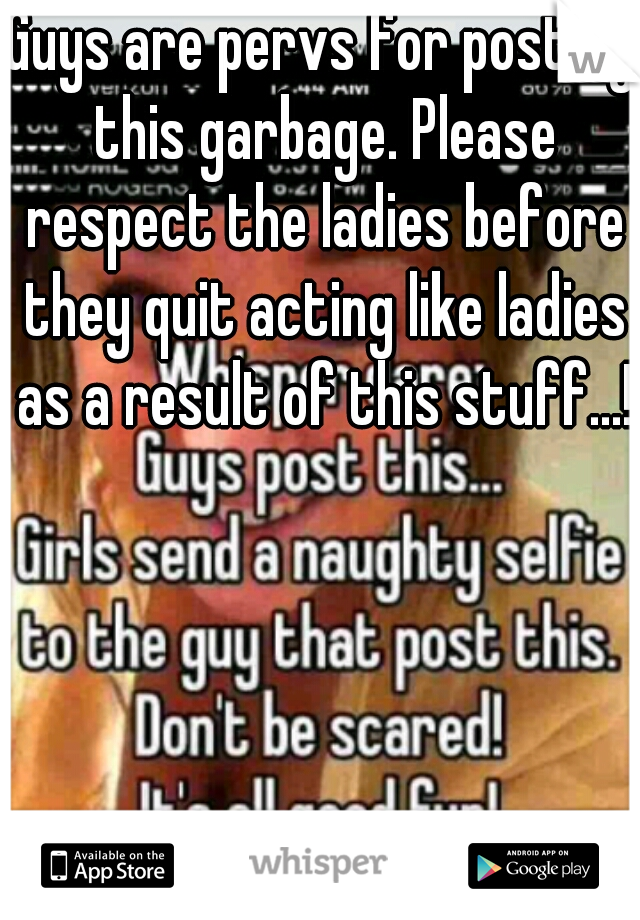 Guys are pervs for posting this garbage. Please respect the ladies before they quit acting like ladies as a result of this stuff...!