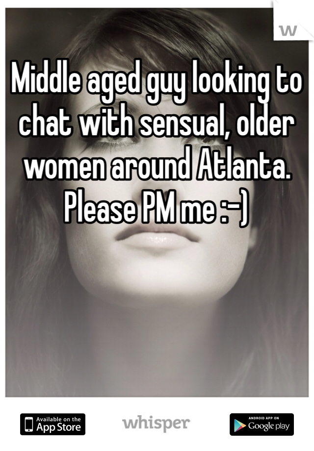 Middle aged guy looking to chat with sensual, older women around Atlanta. Please PM me :-)