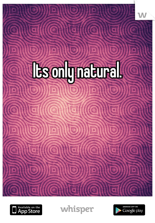 Its only natural.