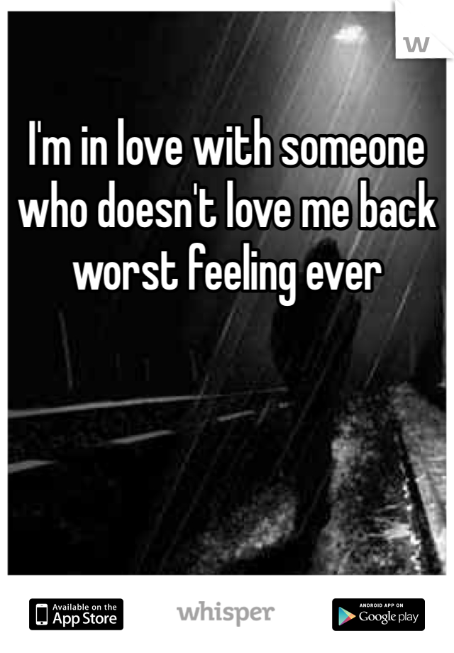 I'm in love with someone who doesn't love me back worst feeling ever