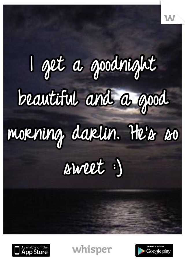 I get a goodnight beautiful and a good morning darlin. He's so sweet :)