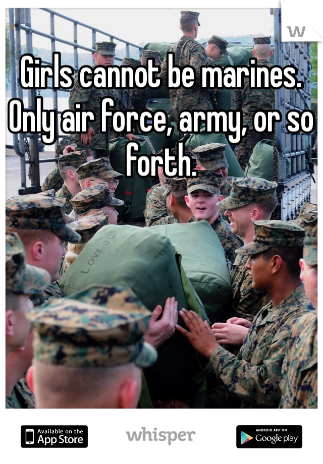 Girls cannot be marines. Only air force, army, or so forth. 