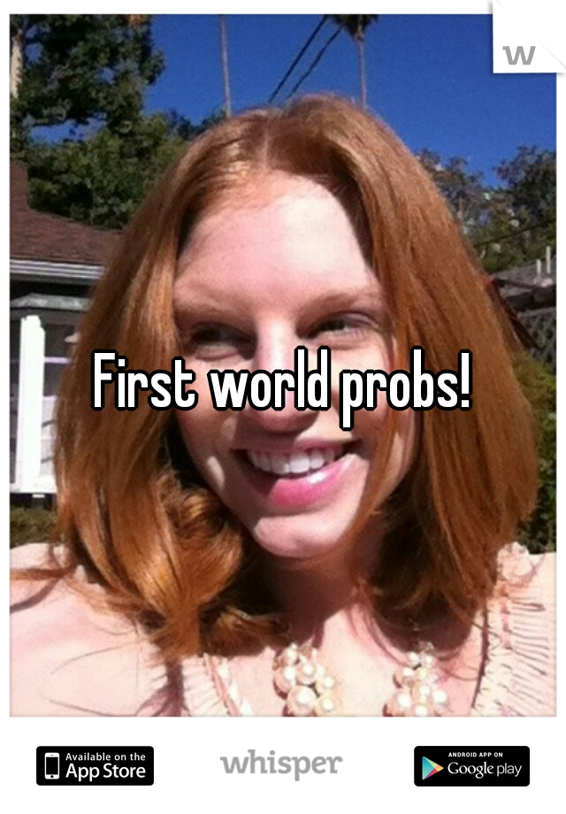 First world probs!