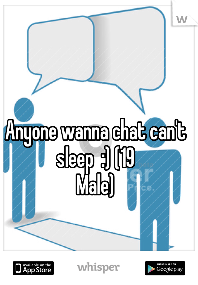 Anyone wanna chat can't sleep  :) (19
Male) 