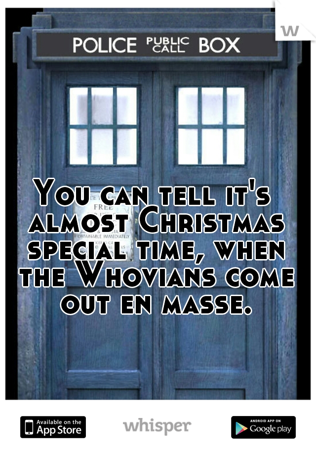 You can tell it's almost Christmas special time, when the Whovians come out en masse.