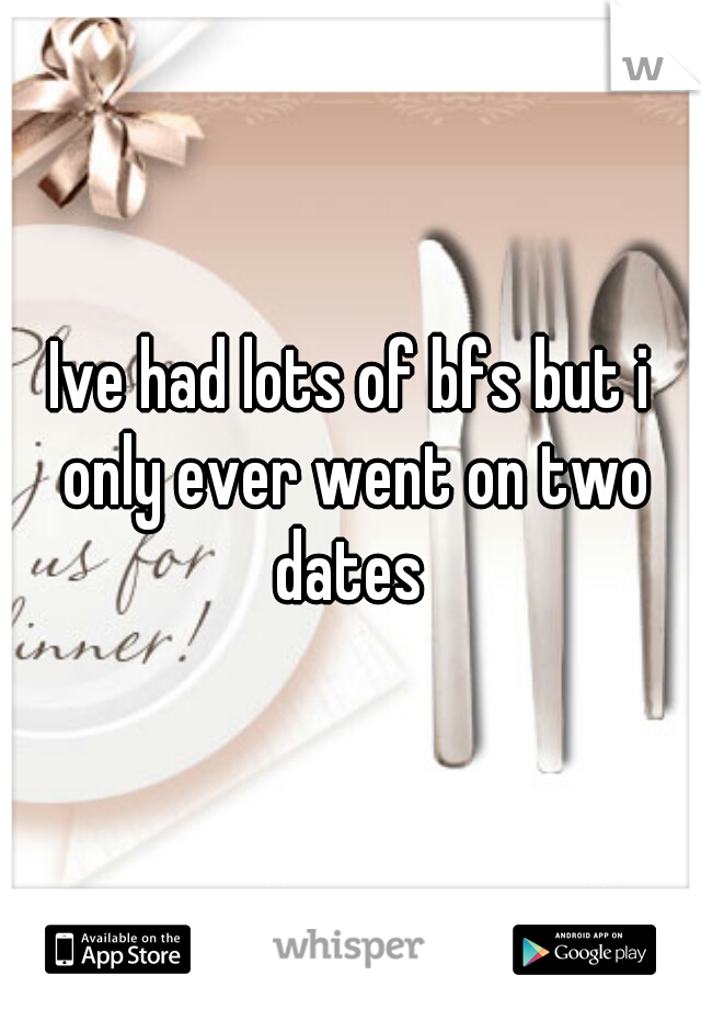 Ive had lots of bfs but i only ever went on two dates 