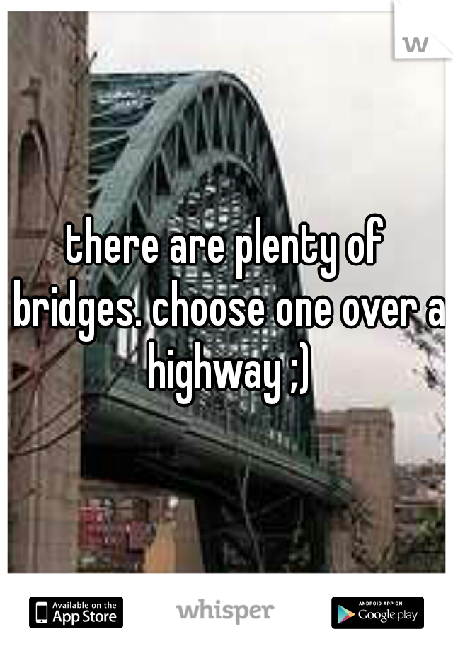 there are plenty of bridges. choose one over a highway ;)