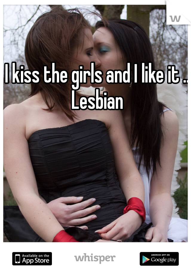 I kiss the girls and I like it .. Lesbian 