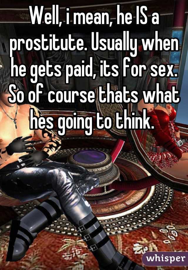 Well, i mean, he IS a prostitute. Usually when he gets paid, its for sex. So of course thats what hes going to think. 