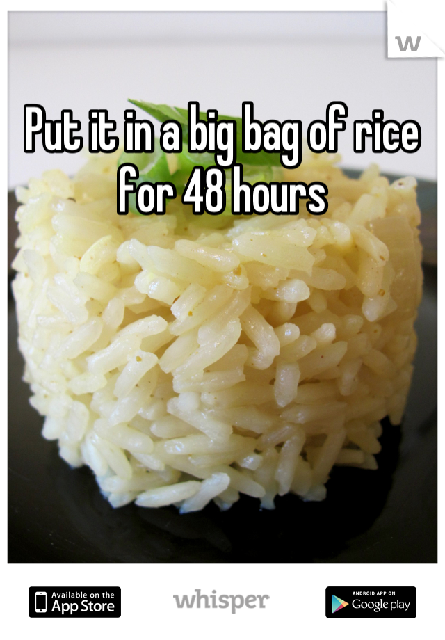 Put it in a big bag of rice for 48 hours