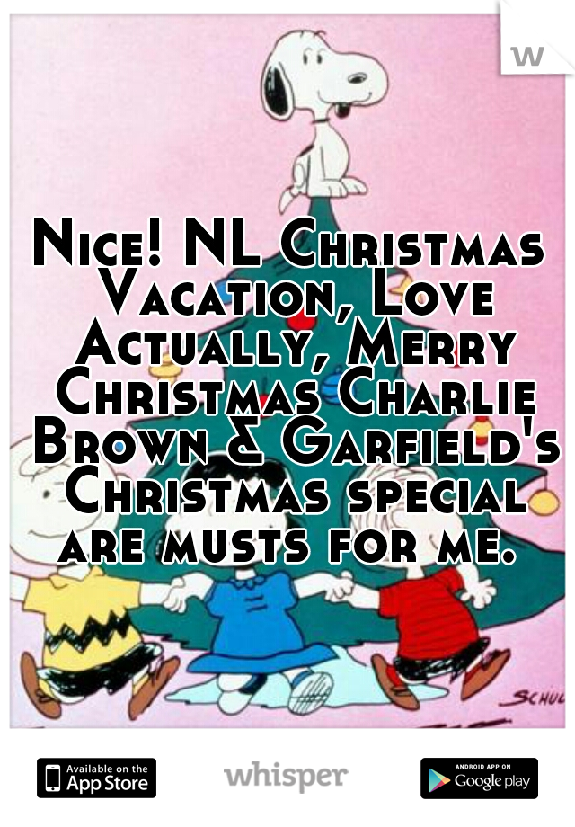 Nice! NL Christmas Vacation, Love Actually, Merry Christmas Charlie Brown & Garfield's Christmas special are musts for me. 