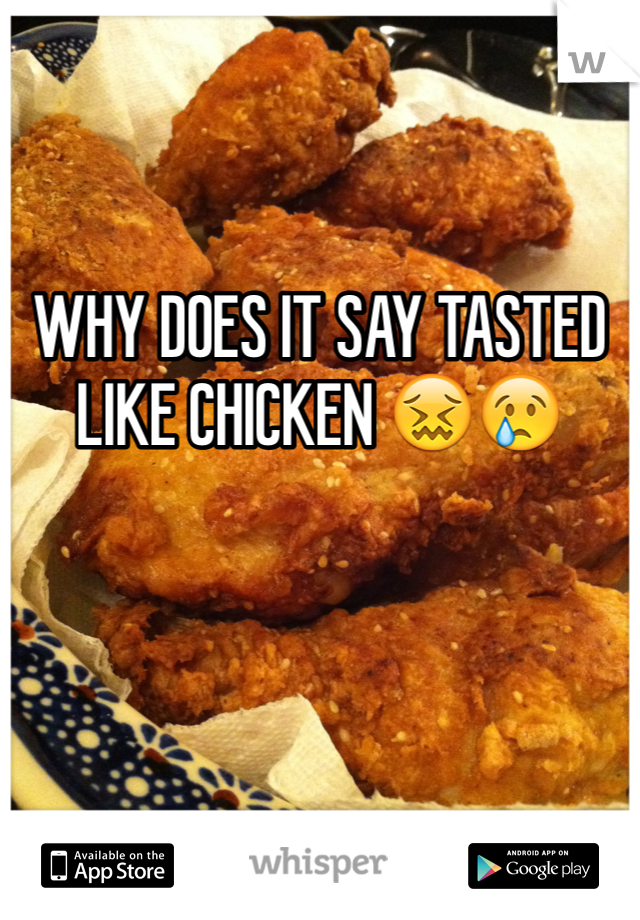 WHY DOES IT SAY TASTED LIKE CHICKEN 😖😢