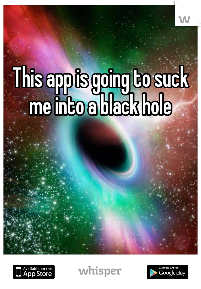 This app is going to suck me into a black hole