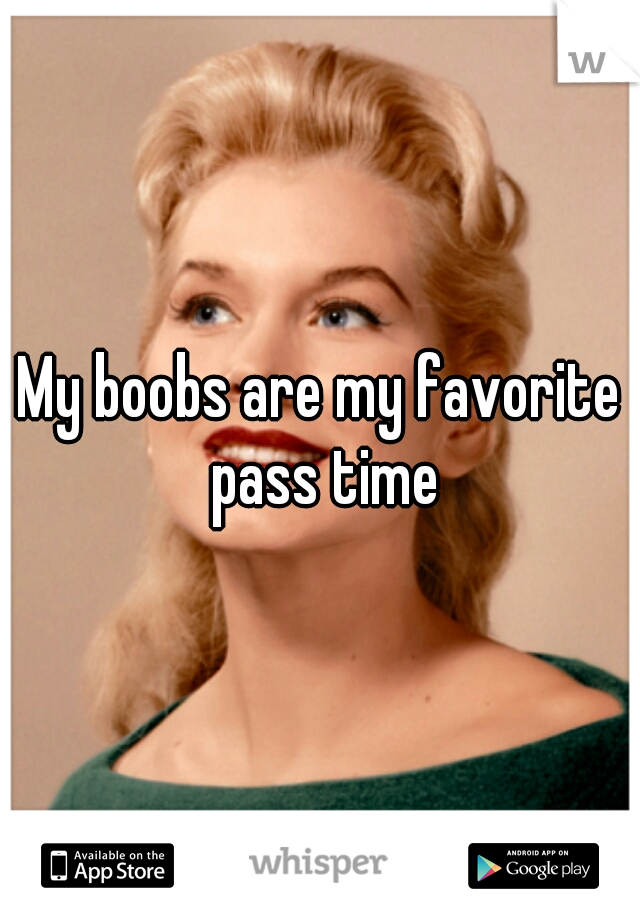 My boobs are my favorite pass time