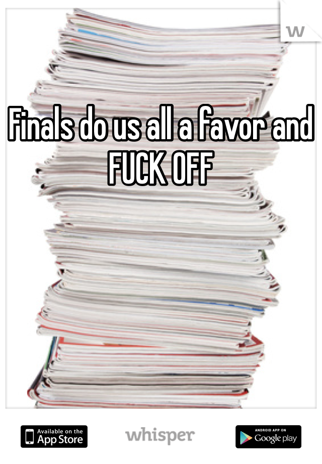 Finals do us all a favor and FUCK OFF 