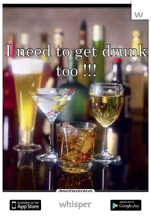 I need to get drunk too !!!
