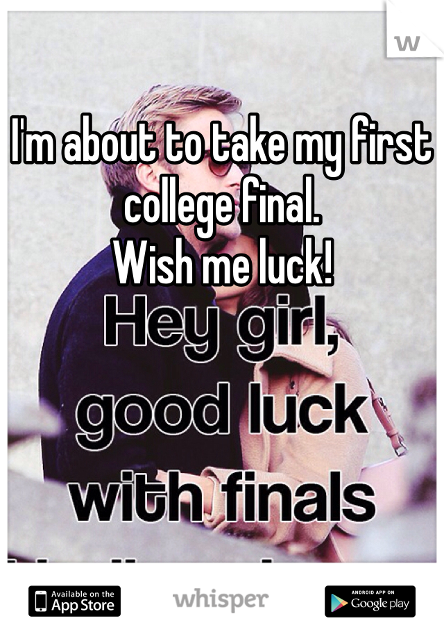 I'm about to take my first college final.
Wish me luck!