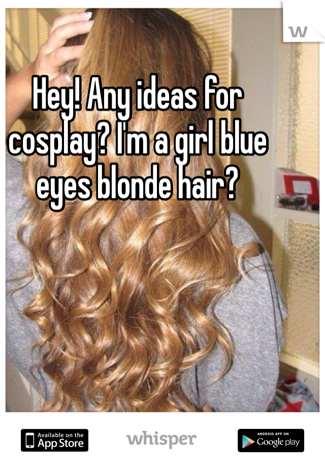 Hey! Any ideas for cosplay? I'm a girl blue eyes blonde hair?