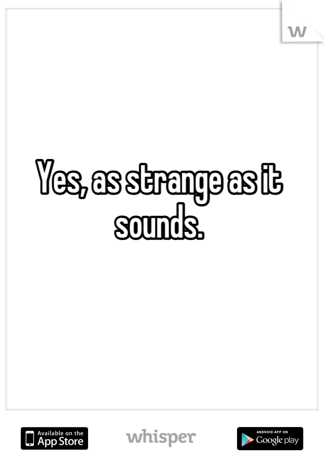 Yes, as strange as it sounds.