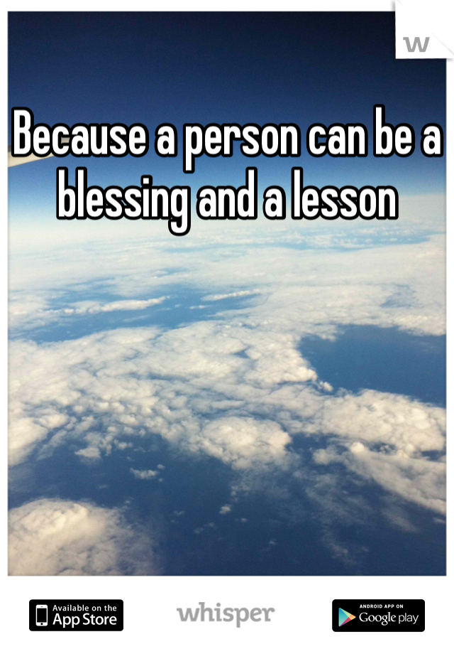 Because a person can be a blessing and a lesson