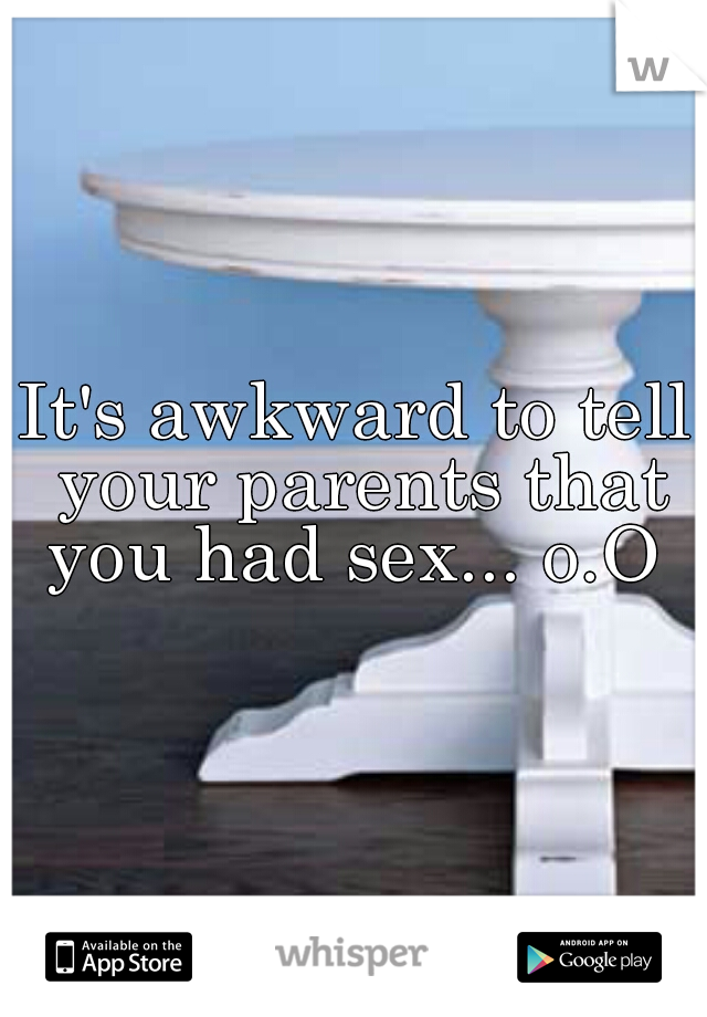 It's awkward to tell your parents that you had sex... o.O 