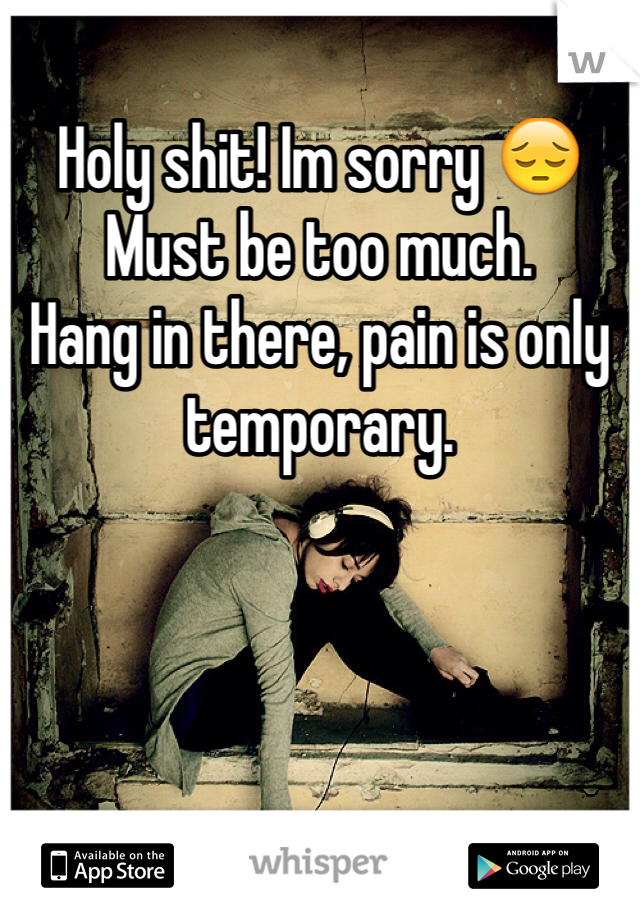 Holy shit! Im sorry 😔
Must be too much. 
Hang in there, pain is only temporary.  