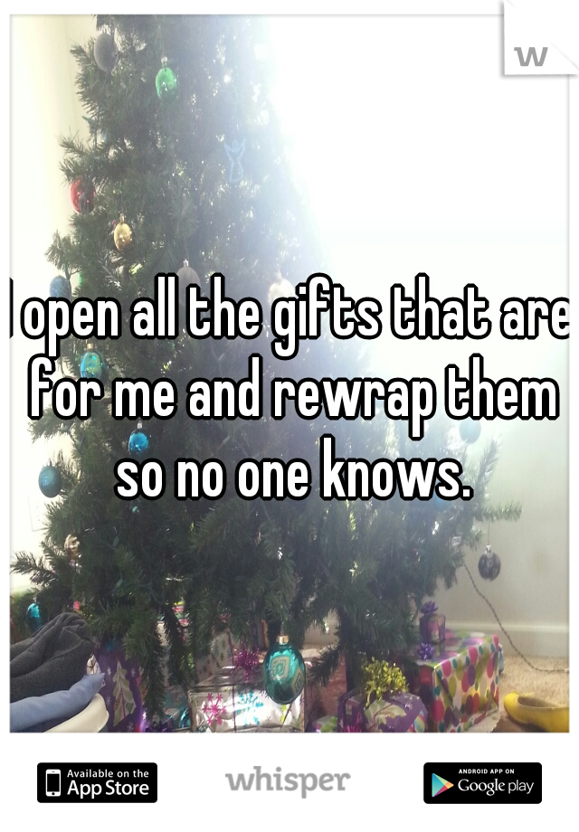 I open all the gifts that are for me and rewrap them so no one knows.

