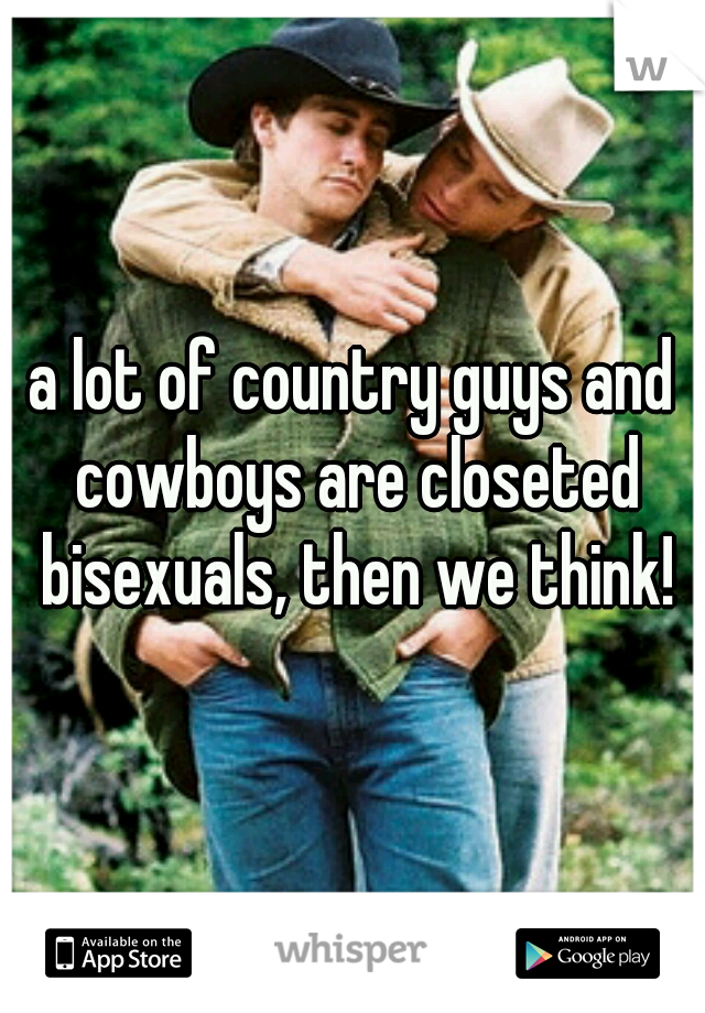 a lot of country guys and cowboys are closeted bisexuals, then we think!