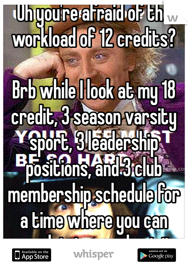 Oh you're afraid of the workload of 12 credits?

Brb while I look at my 18 credit, 3 season varsity sport, 3 leadership positions, and 3 club membership schedule for a time where you can complain to me about it.