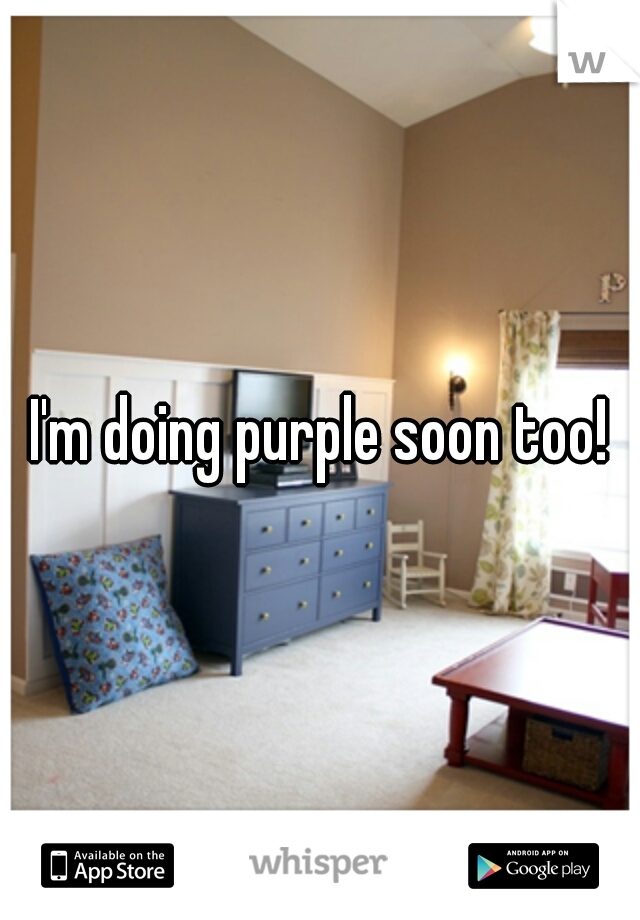I'm doing purple soon too!