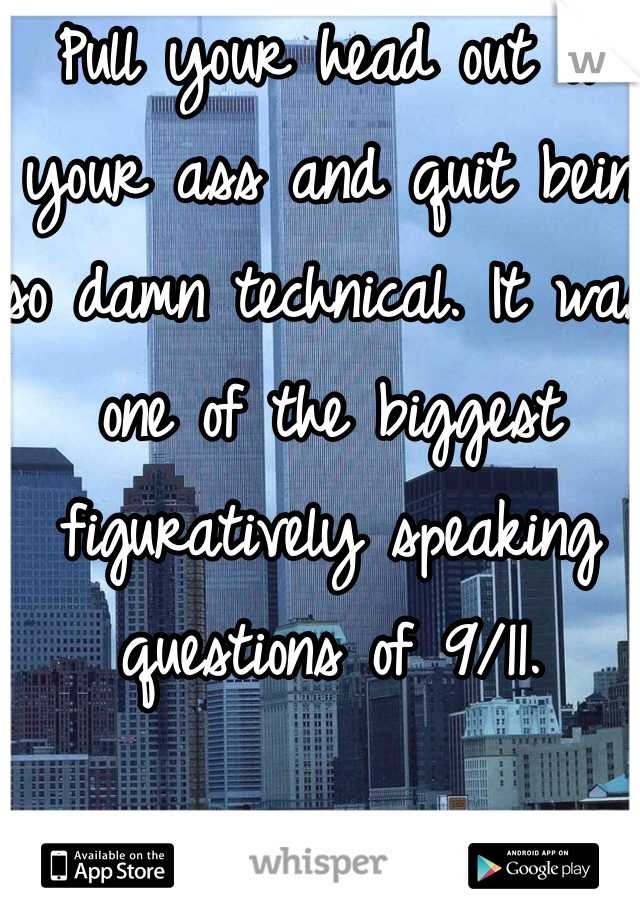 Pull your head out of your ass and quit bein so damn technical. It was one of the biggest figuratively speaking questions of 9/11.