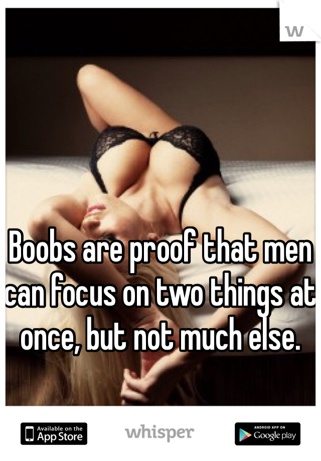 Boobs are proof that men can focus on two things at once, but not much else.