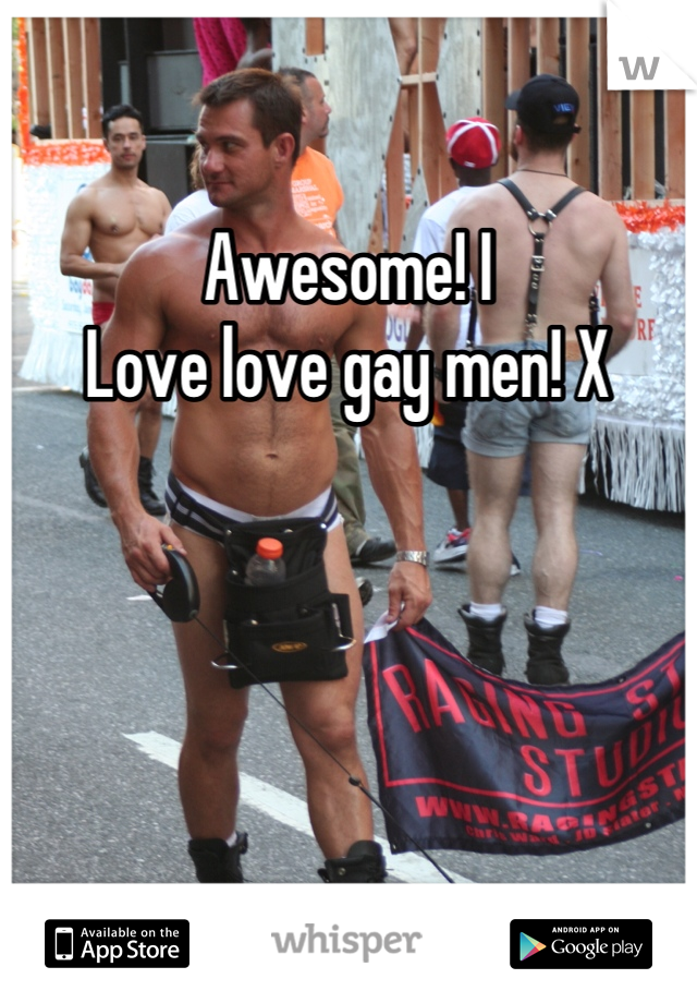 Awesome! I 
Love love gay men! X