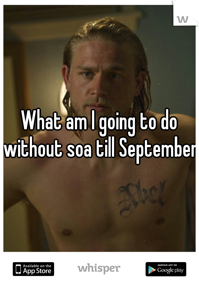 What am I going to do without soa till September.