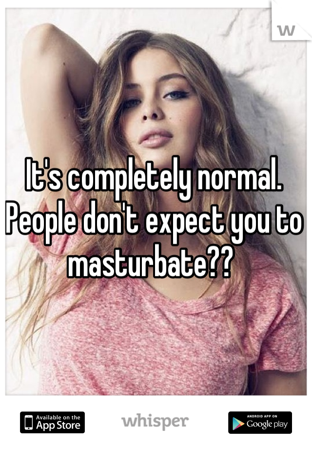 It's completely normal. People don't expect you to masturbate?? 