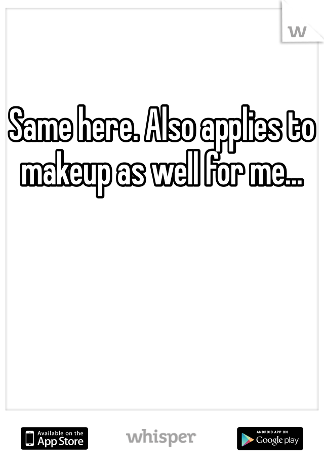 Same here. Also applies to makeup as well for me...