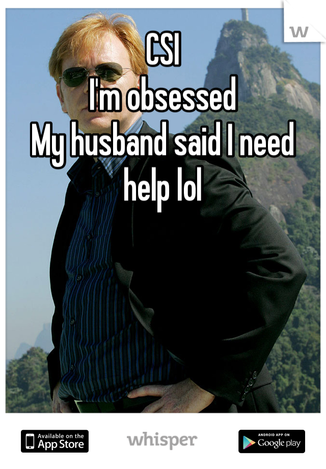 CSI
I'm obsessed 
My husband said I need help lol
