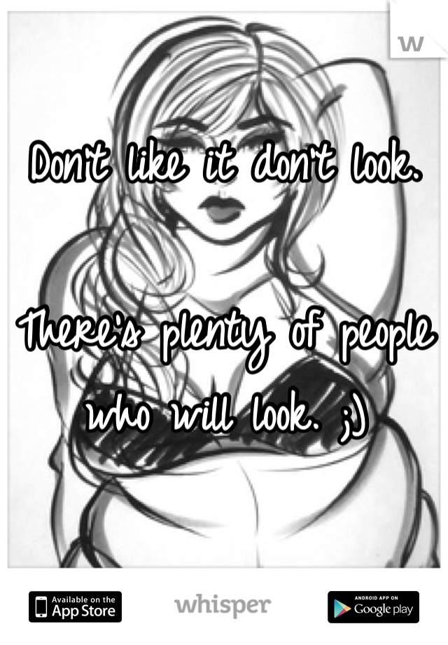 Don't like it don't look. 

There's plenty of people who will look. ;)